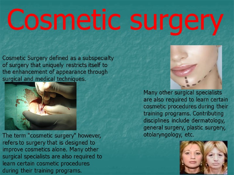 Cosmetic surgery  Cosmetic Surgery defined as a subspecialty of surgery that uniquely restricts